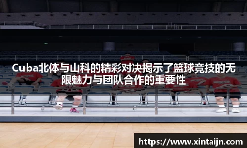 Cuba北体与山科的精彩对决揭示了篮球竞技的无限魅力与团队合作的重要性