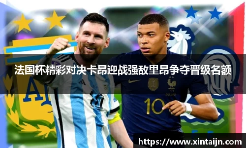 法国杯精彩对决卡昂迎战强敌里昂争夺晋级名额