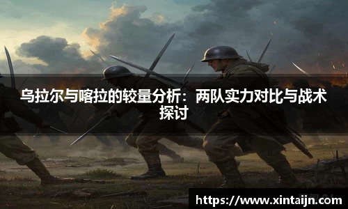 乌拉尔与喀拉的较量分析:两队实力对比与战术探讨