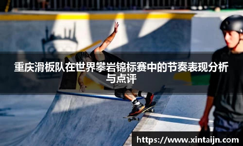重庆滑板队在世界攀岩锦标赛中的节奏表现分析与点评